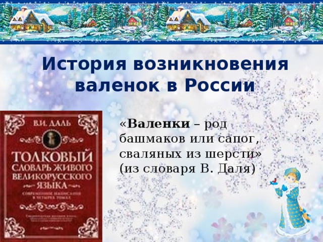 История возникновения валенок в России « Валенки – род башмаков или сапог, сваляных из шерсти» (из словаря В. Даля)