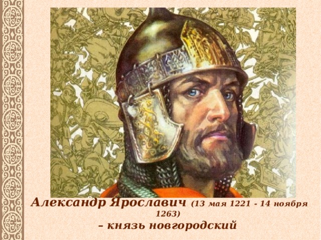 Александр Ярославич (13 мая 1221 - 14 ноября 1263)  – князь новгородский
