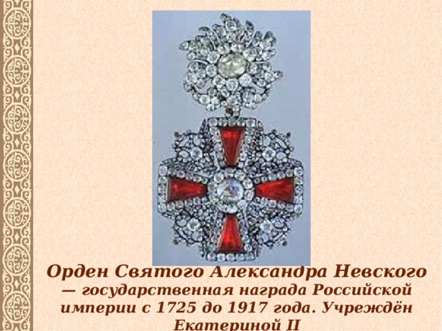 Орден Святого Александра Невского — государственная награда Российской империи с 1725 до 1917 года. Учреждён Екатериной II