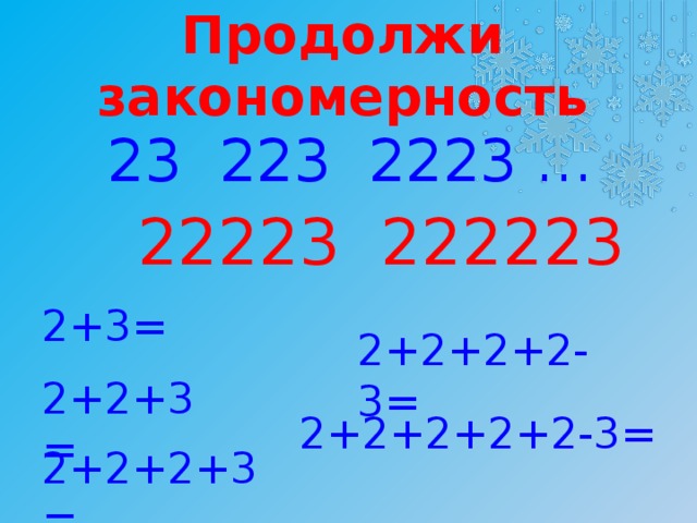 Продолжи закономерность 23 223 2223 … 22223 222223 2+3= 2+2+2+2-3= 2+2+3= 2+2+2+2+2-3= 2+2+2+3=