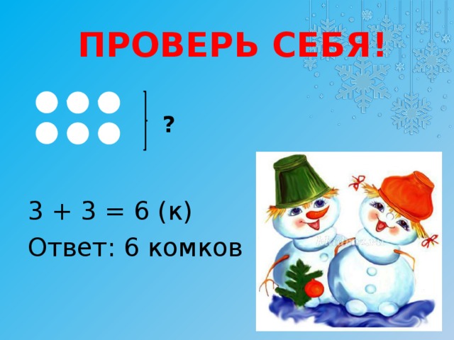 ПРОВЕРЬ СЕБЯ! ? 3 + 3 = 6 (к) Ответ: 6 комков