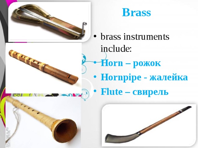 Brass brass instruments include: Horn – рожок Hornpipe - жалейка Flute – свирель