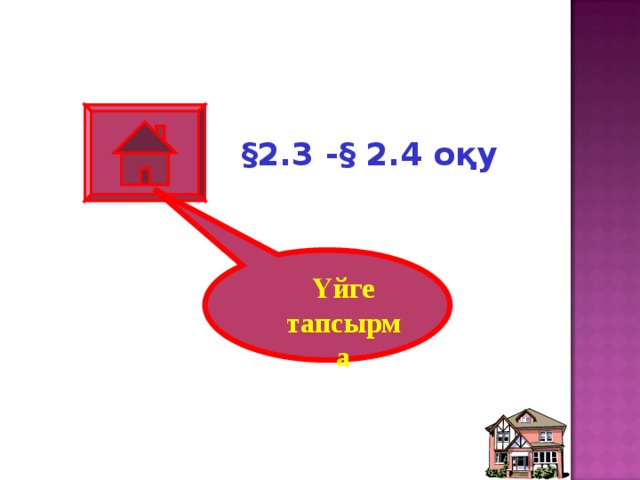 §2.3 - § 2.4 оқу  Үйге тапсырма