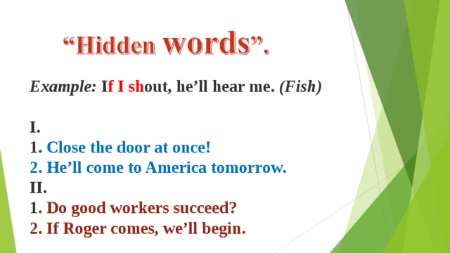 Example:  I f  I  sh out, he’ll hear me.  (Fish)  I.   1. Close the door at once!   2. He’ll come to America tomorrow.   II.  1 . Do good workers succeed?   2. If Roger comes, we’ll begin. 