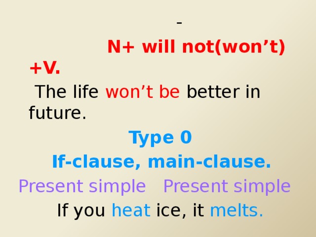 -  N+ will not(won’t)+V.  The life won’t be better in future.  Type 0  If-clause, main-clause. Present simple Present simple  If you heat ice, it melts.
