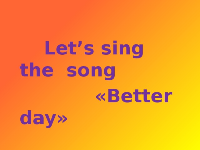 Let’s sing the song  «Better day»