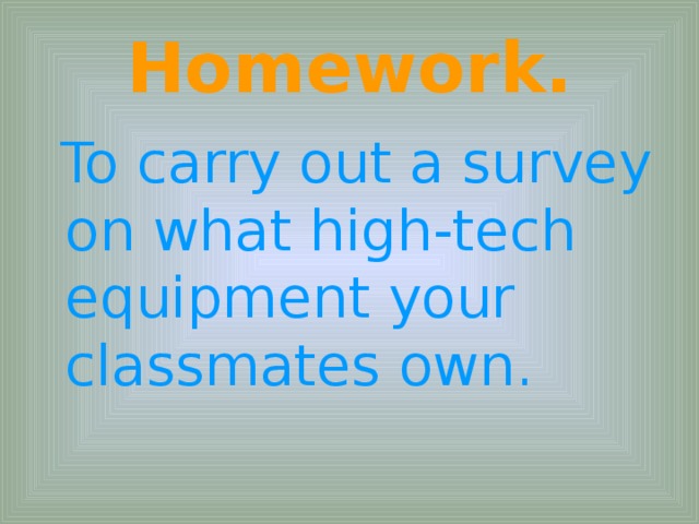 Homework.  To carry out a survey on what high-tech equipment your classmates own.
