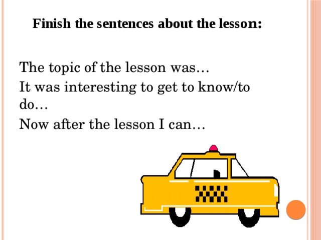 Finish the sentences about the lesso n:   The topic of the lesson was… It was interesting to get to know/to do… Now after the lesson I can…