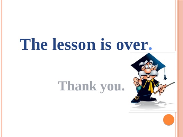 The lesson is over .  Thank you.