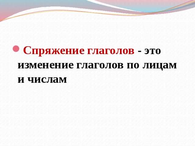 Спряжение глаголов - это изменение глаголов по лицам и числам