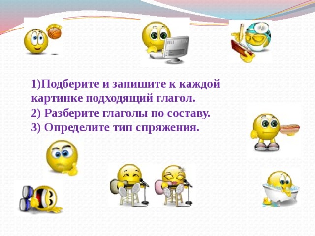 1)Подберите и запишите к каждой картинке подходящий глагол.  2) Разберите глаголы по составу.  3) Определите тип спряжения.