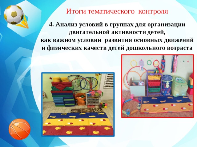 Итоги тематического контроля 4. Анализ условий в группах для организации двигательной активности детей, как важном условии развития основных движений и физических качеств детей дошкольного возраста