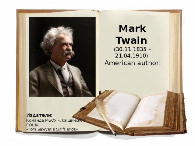 Mark Twain    (30.11.1835 – 21.04.1910)  American author . Издатели: Команда МБОУ «Локшинской СОШ» « Tom Sawyer’s Girlfriends »