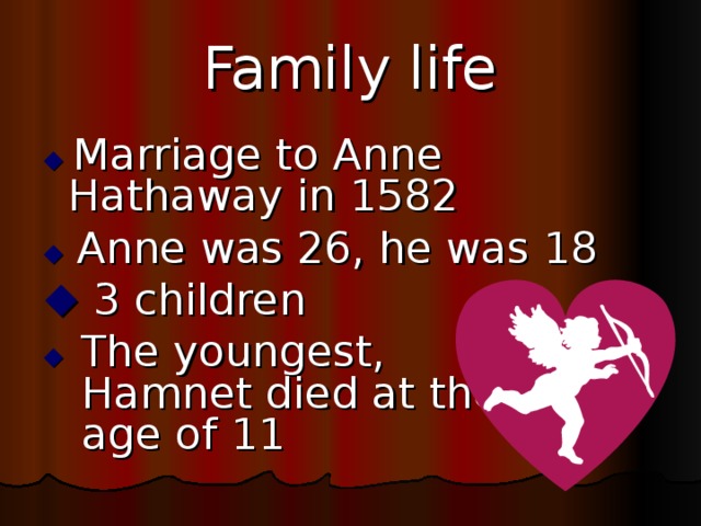 Family life   Marriage to Anne Hathaway in 1582    Anne was 26, he was 18   3 children   The youngest,  Hamnet died at the  age of 11