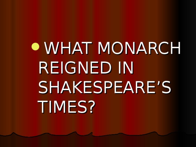 WHAT MONARCH REIGNED IN SHAKESPEARE’S TIMES?