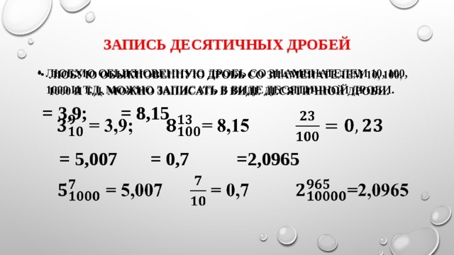 Запись десятичных дробей Любую обыкновенную дробь со знаменателем 10, 100, 1000 и т.д. можно записать в виде десятичной дроби.    = 3,9; = 8,15    = 5,007 = 0,7 =2,0965