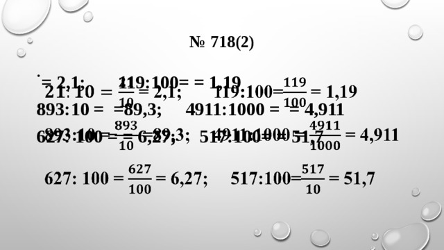 № 718(2)  = 2,1; 119:100= = 1,19   893:10 = =89,3; 4911:1000 = = 4,911 627: 100 = = 6,27; 517:100= = 51,7