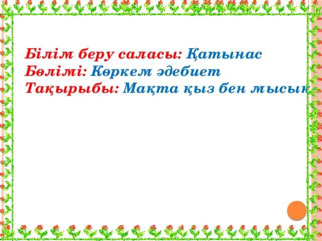 Білім беру саласы: Қатынас Бөлімі: Көркем әдебиет Тақырыбы:  Мақта қыз бен мысық