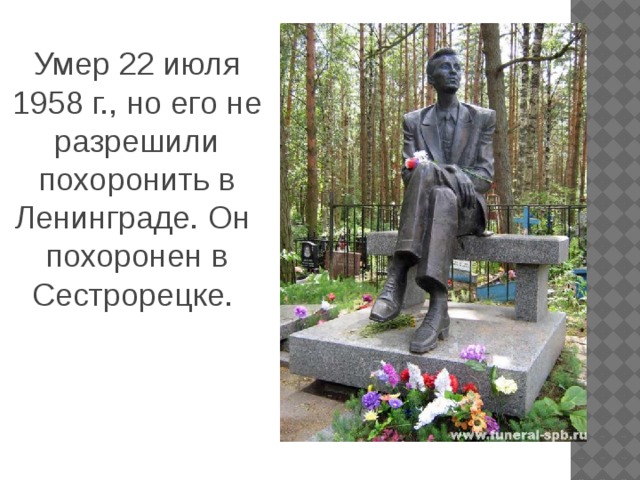 Умер 22 июля 1958 г., но его не разрешили похоронить в Ленинграде. Он похоронен в Сестрорецке.