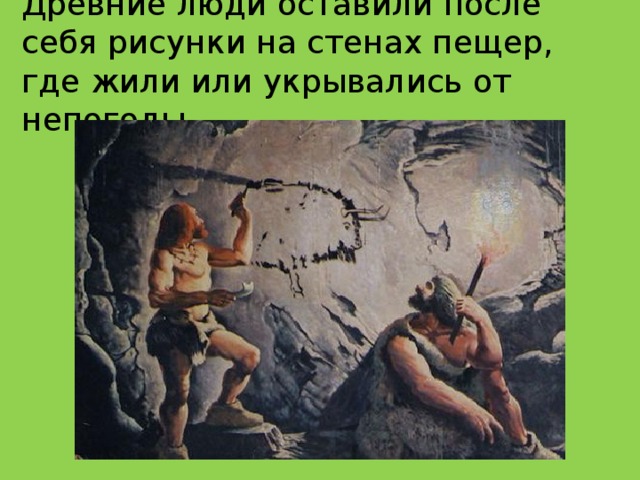 Древние люди оставили после себя рисунки на стенах пещер, где жили или укрывались от непогоды.