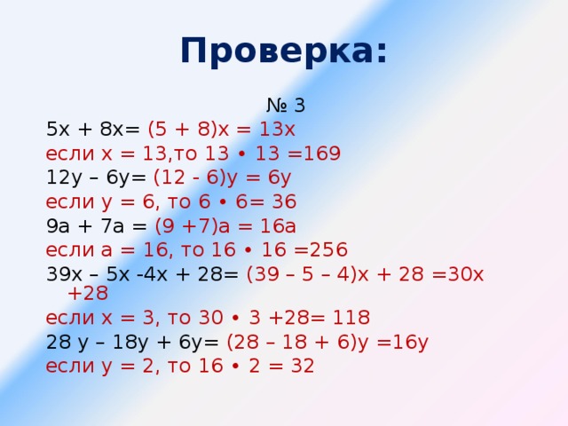 Проверка: № 3 5х + 8х= (5 + 8)х = 13х если х = 13,то 13 ∙ 13 =169 12у – 6у= (12 - 6)у = 6у если у = 6, то 6 ∙ 6= 36 9а + 7а = (9 +7)а = 16а если а = 16, то 16 ∙ 16 =256 39х – 5х -4х + 28= (39 – 5 – 4)х + 28 =30х +28 если х = 3, то 30 ∙ 3 +28= 118 28 у – 18у + 6у= (28 – 18 + 6)у =16у если у = 2, то 16 ∙ 2 = 32