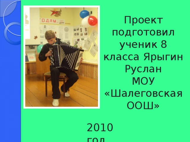 Проект подготовил ученик 8 класса Ярыгин Руслан  МОУ «Шалеговская ООШ» 2010 год