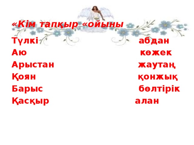 «Кім тапқыр «ойыны Түлкі   абдан Аю  көжек Арыстан  жаутаң Қоян қонжық Барыс  бөлтірік Қасқыр    алан