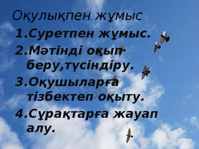 Оқулықпен жұмыс    Суретпен жұмыс. Мәтінді оқып беру,түсіндіру. Оқушыларға тізбектеп оқыту. Сұрақтарға жауап алу.