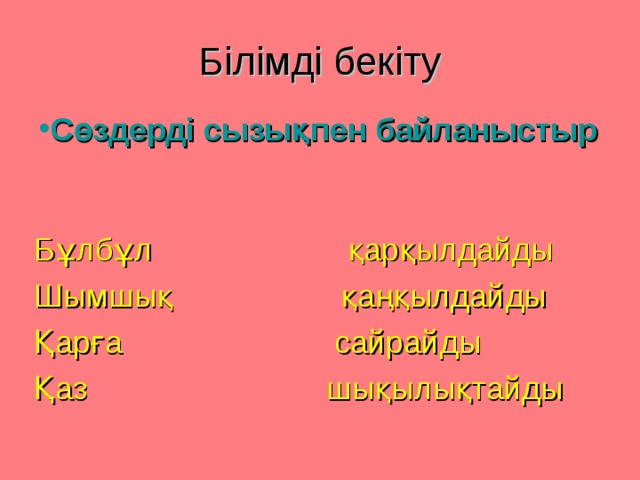 Білімді бекіту Сөздерді сызықпен байланыстыр  Бұлбұл қарқылдайды Шымшық қаңқылдайды Қарға сайрайды Қаз шықылықтайды