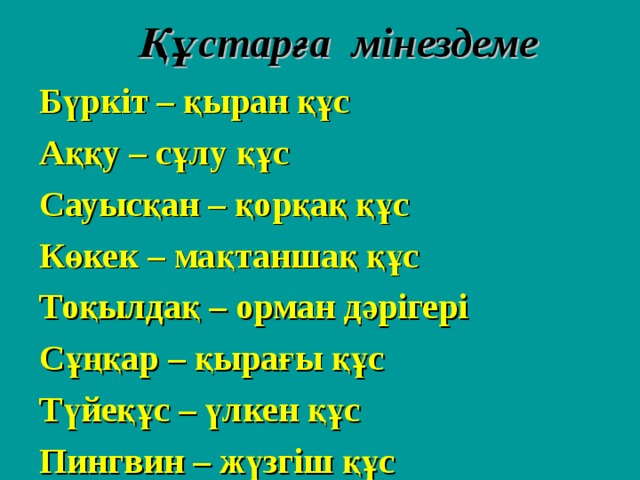 Құстарға мінездеме Бүркіт – қыран құс Аққу – сұлу құс Сауысқан – қорқақ құс Көкек – мақтаншақ құс Тоқылдақ – орман дәрігері Сұңқар – қырағы құс Түйеқұс – үлкен құс Пингвин – жүзгіш құс