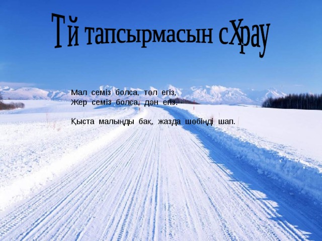 Мал семіз болса, төл егіз, Жер семіз болса, дән егіз. Қыста малыңды бақ, жазда шөбіңді шап.