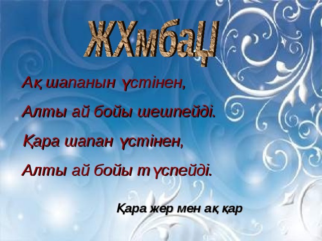 Ақ шапанын үстінен, Алты ай бойы шешпейді. Қара шапан үстінен, Алты ай бойы түспейді. Қара жер мен ақ қар