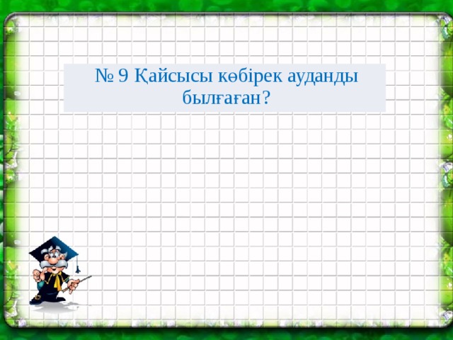 № 9 Қайсысы көбірек ауданды былғаған?