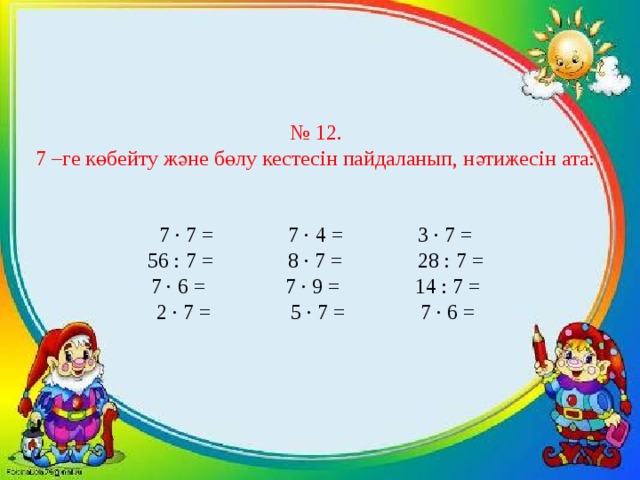 № 12. 7 –ге көбейту және бөлу кестесін пайдаланып, нәтижесін ата: 7 ∙ 7 = 7 ∙ 4 = 3 ∙ 7 = 56 : 7 = 8 ∙ 7 = 28 : 7 = 7 ∙ 6 = 7 ∙ 9 = 14 : 7 = 2 ∙ 7 = 5 ∙ 7 = 7 ∙ 6 =