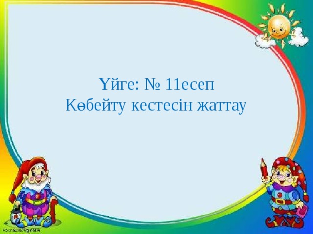 Үйге: № 11есеп Көбейту кестесін жаттау