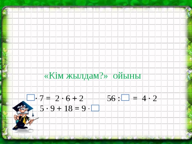 «Кім жылдам?» ойыны  ∙ 7 = 2 ∙ 6 + 2 56 : = 4 ∙ 2  5 ∙ 9 + 18 = 9 ∙