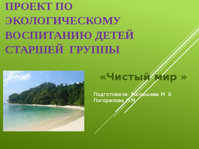 Проект по экологическому воспитанию детей старшей группы «Чистый мир » 22 Подготовили: Малышева М. В Погорелова Л.М