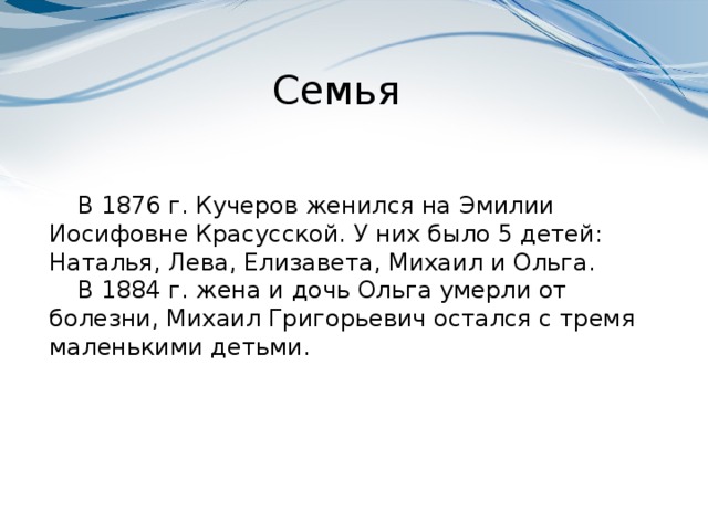 Семья В 1876 г. Кучеров женился на Эмилии Иосифовне Красусской. У них было 5 детей: Наталья, Лева, Елизавета, Михаил и Ольга. В 1884 г. жена и дочь Ольга умерли от болезни, Михаил Григорьевич остался с тремя маленькими детьми.