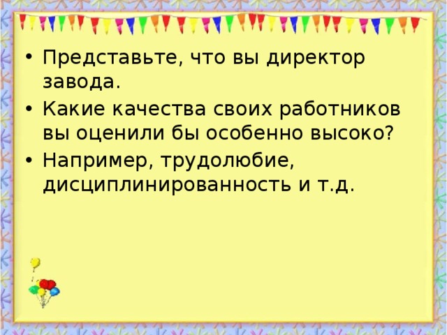 Представьте, что вы директор завода. Какие качества своих работников вы оценили бы особенно высоко? Например, трудолюбие, дисциплинированность и т.д.