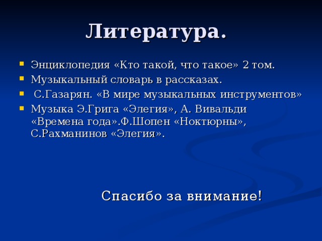 Энциклопедия «Кто такой, что такое» 2 том. Музыкальный словарь в рассказах.  С.Газарян. «В мире музыкальных инструментов» Музыка Э.Грига «Элегия», А. Вивальди «Времена года».Ф.Шопен «Ноктюрны», С.Рахманинов «Элегия».