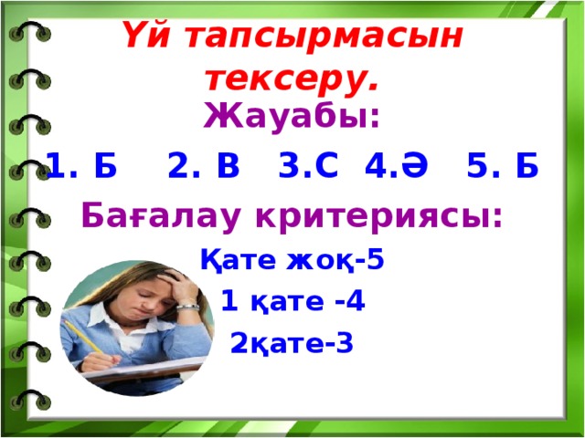 Үй тапсырмасын тексеру. Жауабы: 1. Б 2. В 3.С 4.Ә 5. Б Бағалау критериясы: Қате жоқ-5 1 қате -4 2қате-3