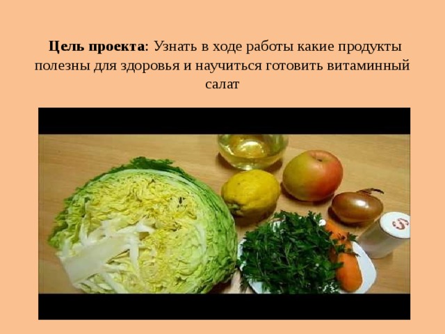 Цель проекта : Узнать в ходе работы какие продукты полезны для здоровья и научиться готовить витаминный салат