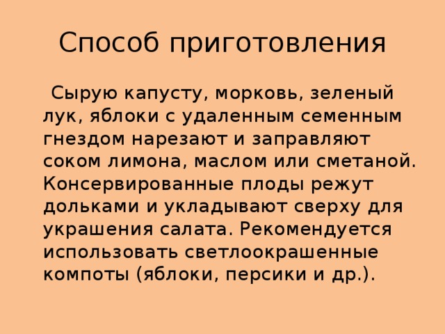 Способ приготовления  Сырую капусту, морковь, зеленый лук, яблоки с удаленным семенным гнездом нарезают и заправляют соком лимона, маслом или сметаной. Консервированные плоды режут дольками и укладывают сверху для украшения салата. Рекомендуется использовать светлоокрашенные компоты (яблоки, персики и др.).