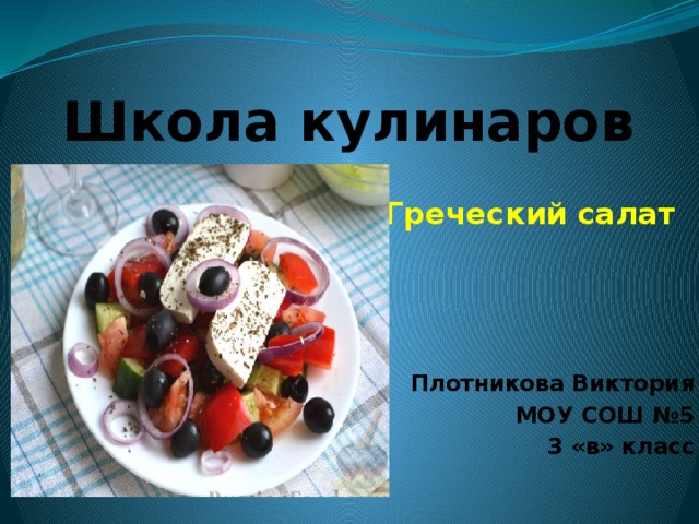Школа кулинаров Греческий салат Плотникова Виктория МОУ СОШ №5 3 «в» класс