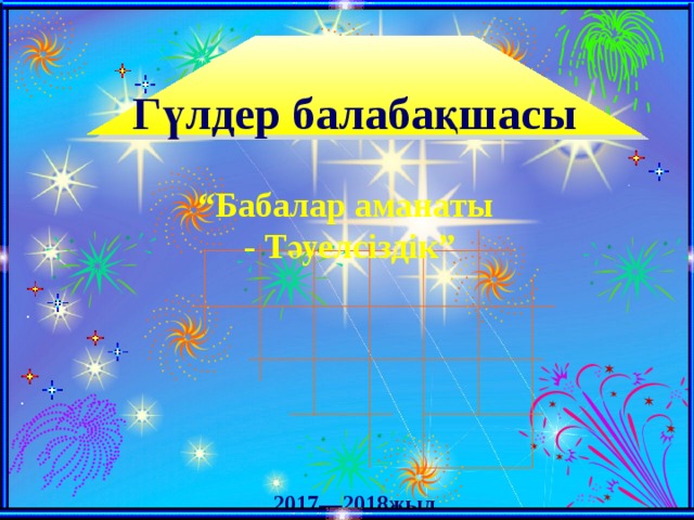 Гүлдер балабақшасы “ Бабалар аманаты - Тәуелсіздік” 2017—2018жыл