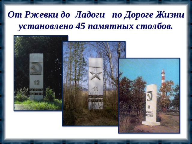 От Ржевки до Ладоги по Дороге Жизни установлено 45 памятных столбов.