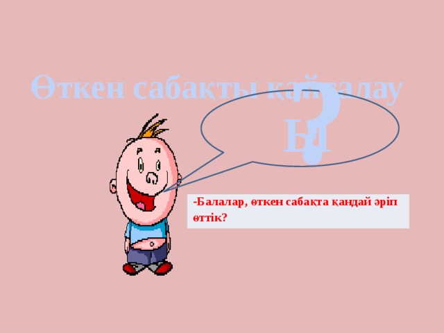 ? Өткен сабақты қайталау Ы -Балалар, өткен сабақта қандай әріп өттік?