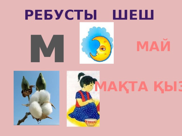 РебусТЫ ШЕШ м МАЙ МАҚТА ҚЫЗ