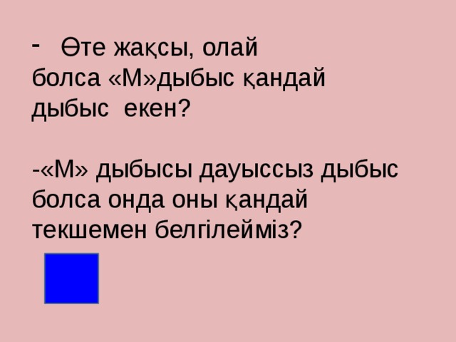 Өте жақсы, олай болса «М»дыбыс қандай дыбыс  екен?