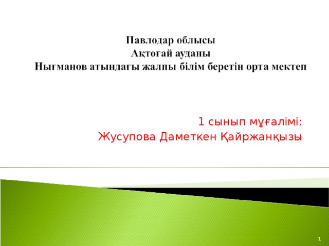 1 сынып мұғалімі:  Жусупова Даметкен Қайржанқызы